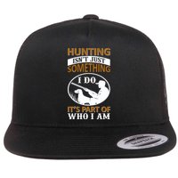 Hunting Isn't Just Something I Do It's Part Pf Who I Am Flatbill Hat