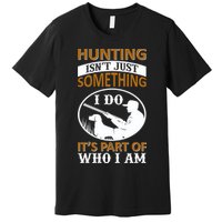 Hunting Isn't Just Something I Do It's Part Pf Who I Am Premium T-Shirt
