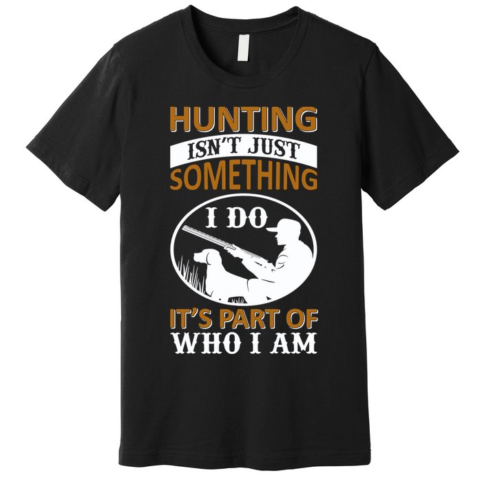 Hunting Isn't Just Something I Do It's Part Pf Who I Am Premium T-Shirt