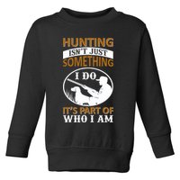 Hunting Isn't Just Something I Do It's Part Pf Who I Am Toddler Sweatshirt