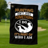 Hunting Isn't Just Something I Do It's Part Pf Who I Am Golf Towel