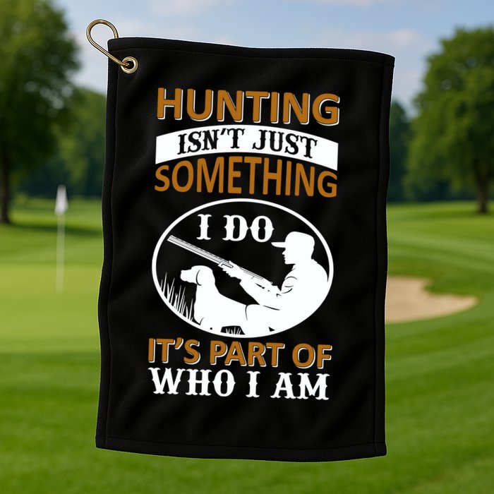 Hunting Isn't Just Something I Do It's Part Pf Who I Am Golf Towel