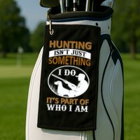 Hunting Isn't Just Something I Do It's Part Pf Who I Am Golf Towel