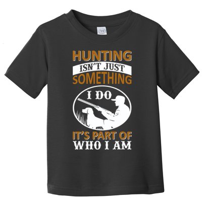Hunting Isn't Just Something I Do It's Part Pf Who I Am Toddler T-Shirt