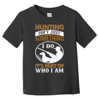 Hunting Isn't Just Something I Do It's Part Pf Who I Am Toddler T-Shirt