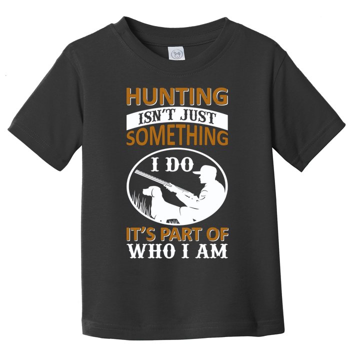 Hunting Isn't Just Something I Do It's Part Pf Who I Am Toddler T-Shirt