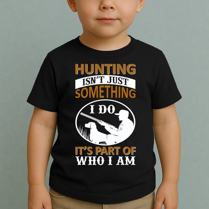 Hunting Isn't Just Something I Do It's Part Pf Who I Am Toddler T-Shirt
