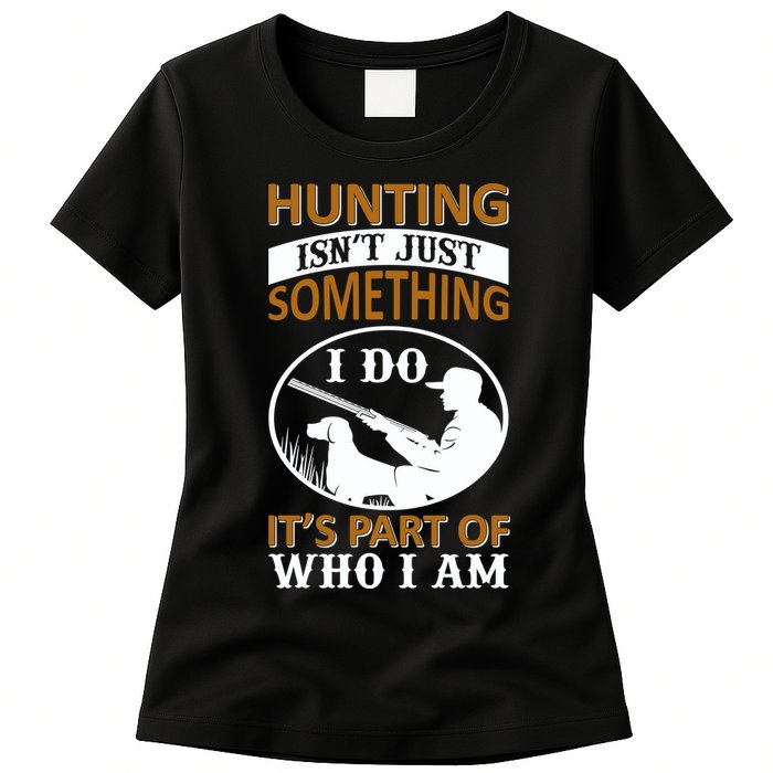 Hunting Isn't Just Something I Do It's Part Pf Who I Am Womens T-Shirt