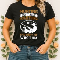 Hunting Isn't Just Something I Do It's Part Pf Who I Am Womens T-Shirt