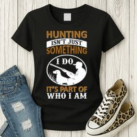 Hunting Isn't Just Something I Do It's Part Pf Who I Am Womens T-Shirt