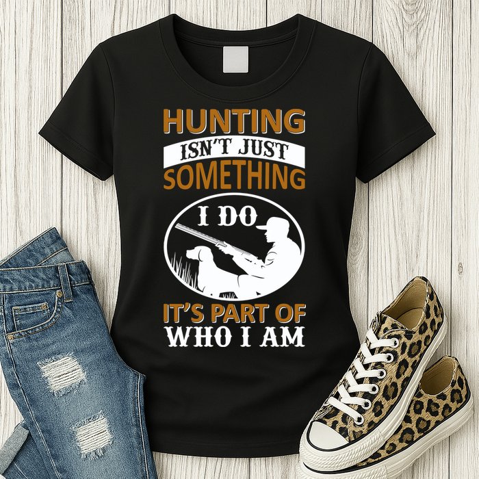 Hunting Isn't Just Something I Do It's Part Pf Who I Am Womens T-Shirt