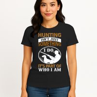 Hunting Isn't Just Something I Do It's Part Pf Who I Am Womens T-Shirt