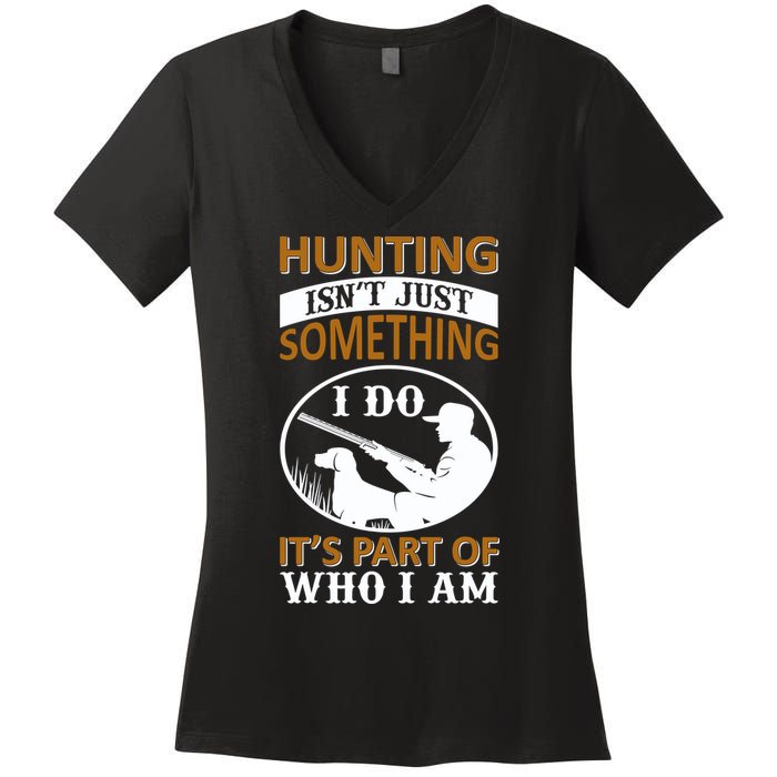 Hunting Isn't Just Something I Do It's Part Pf Who I Am Women's V-Neck T-Shirt
