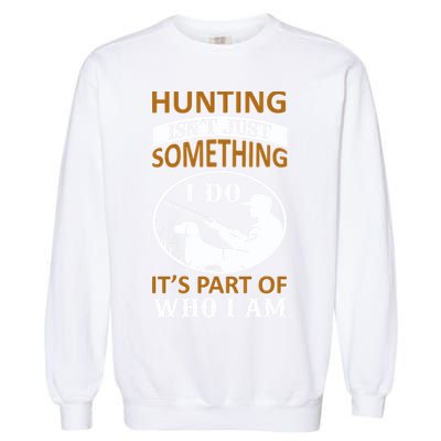 Hunting Isn't Just Something I Do It's Part Pf Who I Am Garment-Dyed Sweatshirt