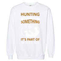 Hunting Isn't Just Something I Do It's Part Pf Who I Am Garment-Dyed Sweatshirt