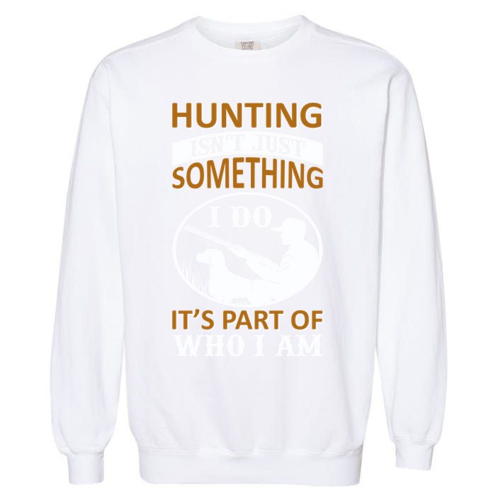 Hunting Isn't Just Something I Do It's Part Pf Who I Am Garment-Dyed Sweatshirt