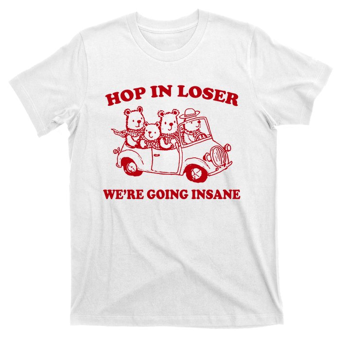 Hop In Loser WeRe Going Insane T-Shirt