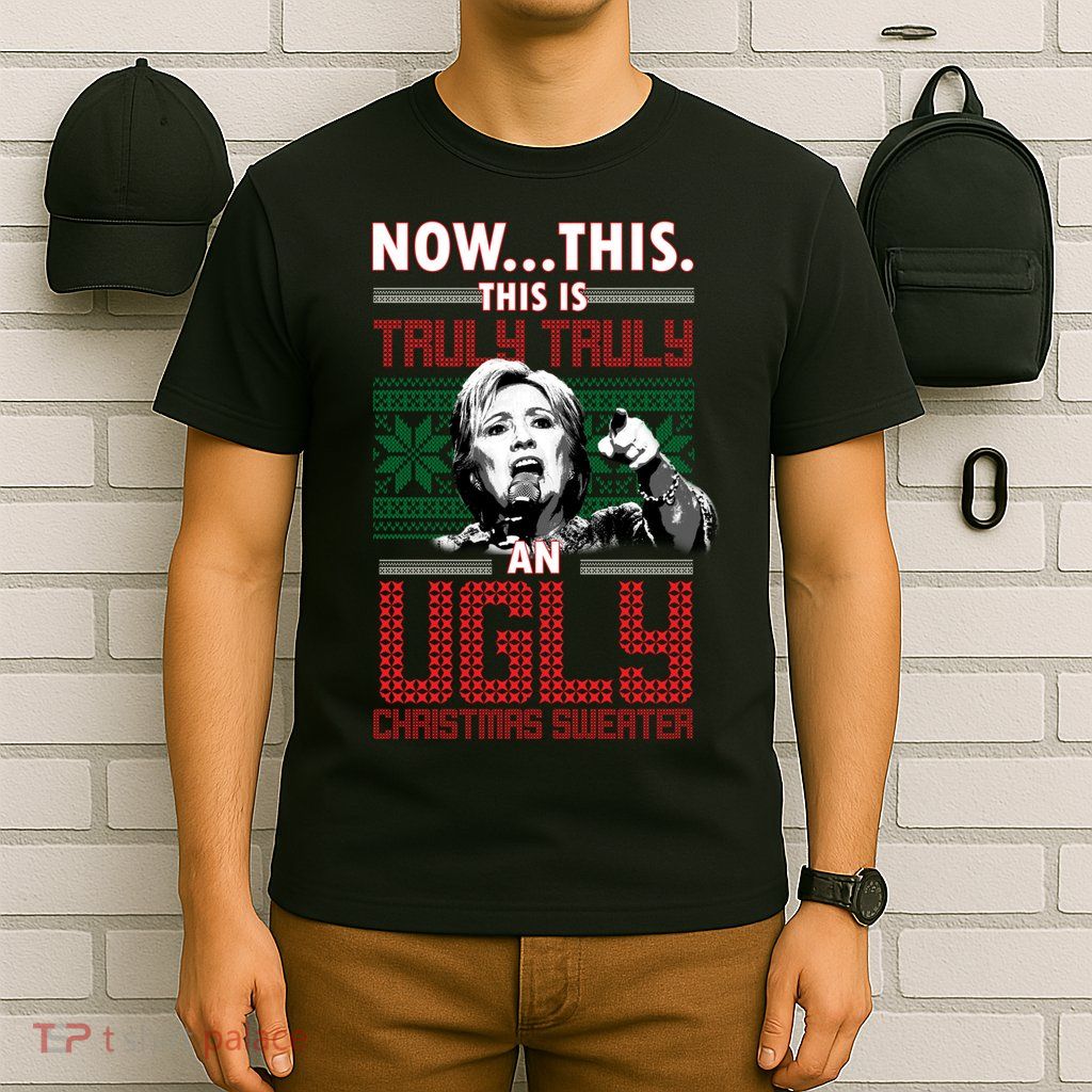 Hillary Now This Is Truly An Ugly Christmas Sweater T-Shirt