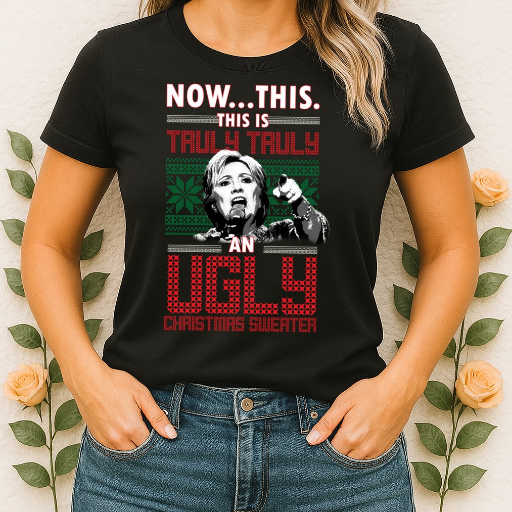 Hillary Now This Is Truly An Ugly Christmas Sweater Womens T-Shirt