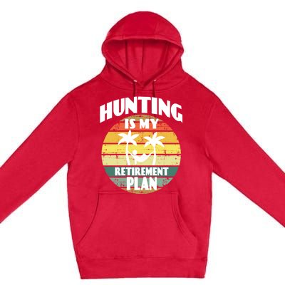 Hunting Is My Retiret Plan Retiree Pensioner Hunting Gift Premium Pullover Hoodie