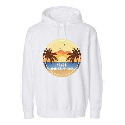 Hawaii Is My Happy Place Fun Beach Vacation Palm Trees Sun Gift Garment-Dyed Fleece Hoodie