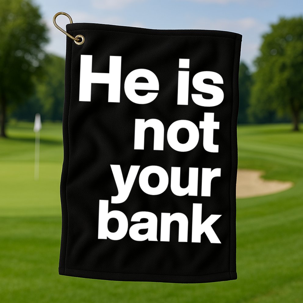 He Is Not Your Bank Quote Golf Towel