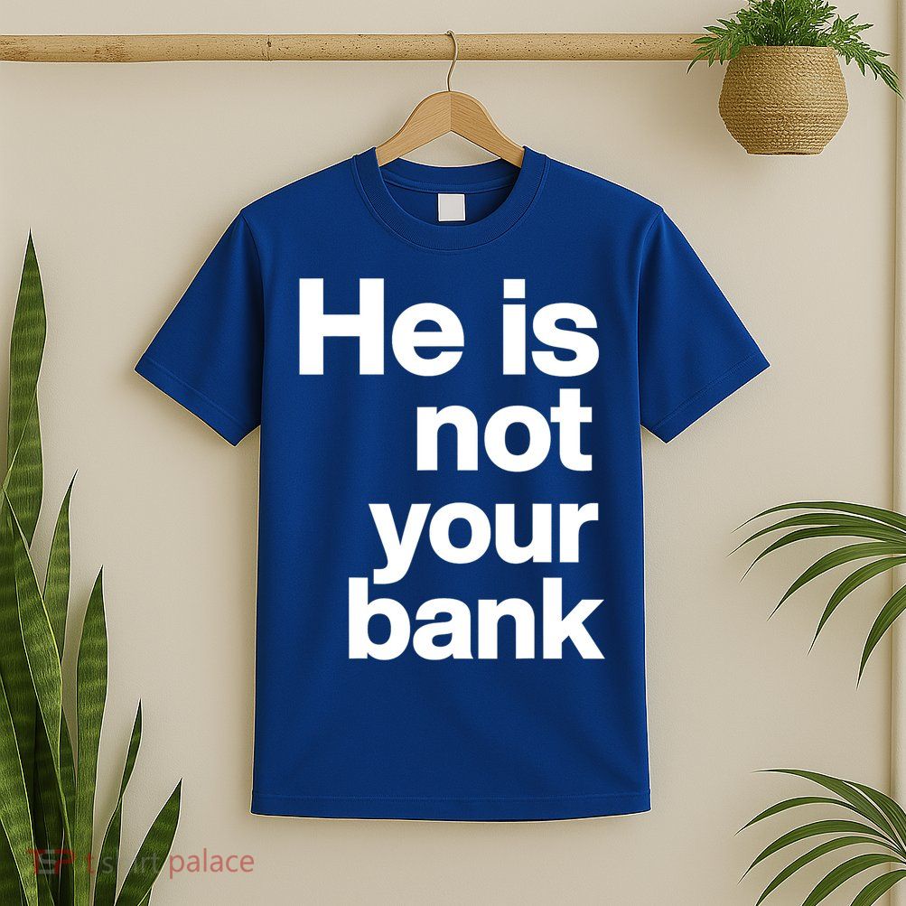 He Is Not Your Bank Quote T-Shirt
