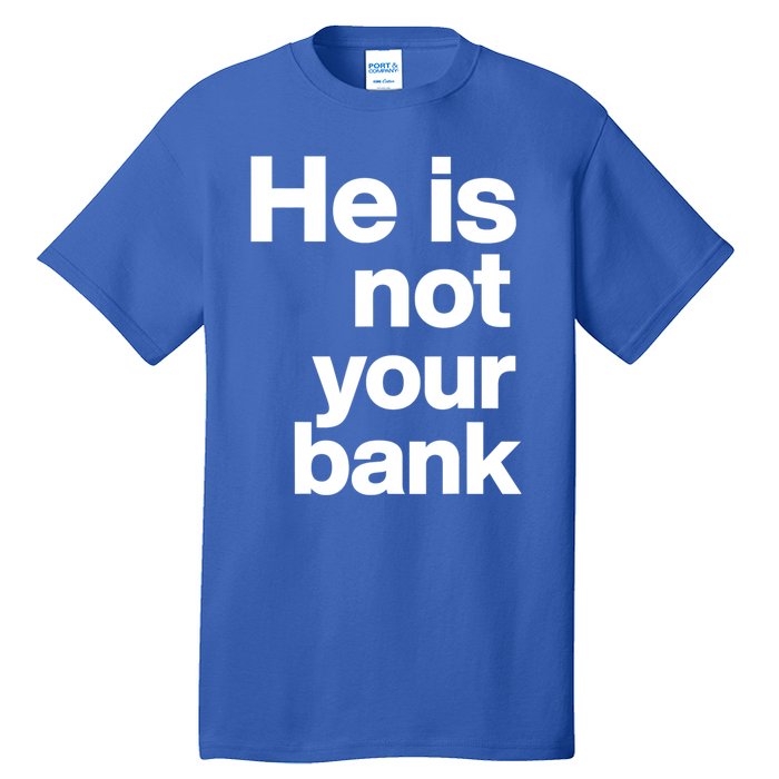 He Is Not Your Bank Quote Tall T-Shirt