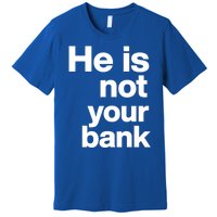 He Is Not Your Bank Quote Premium T-Shirt