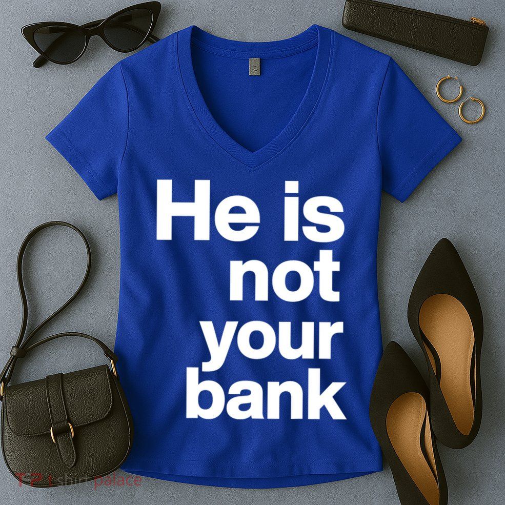 He Is Not Your Bank Quote Women's V-Neck T-Shirt