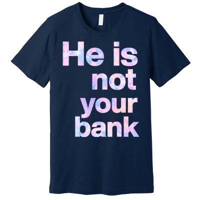 He Is Not Your Bank Quote Premium T-Shirt