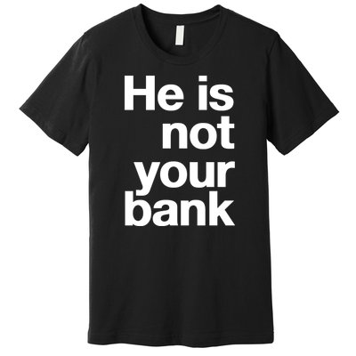 He Is Not Your Bank Premium T-Shirt