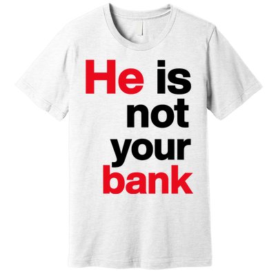 He Is Not Your Bank Premium T-Shirt