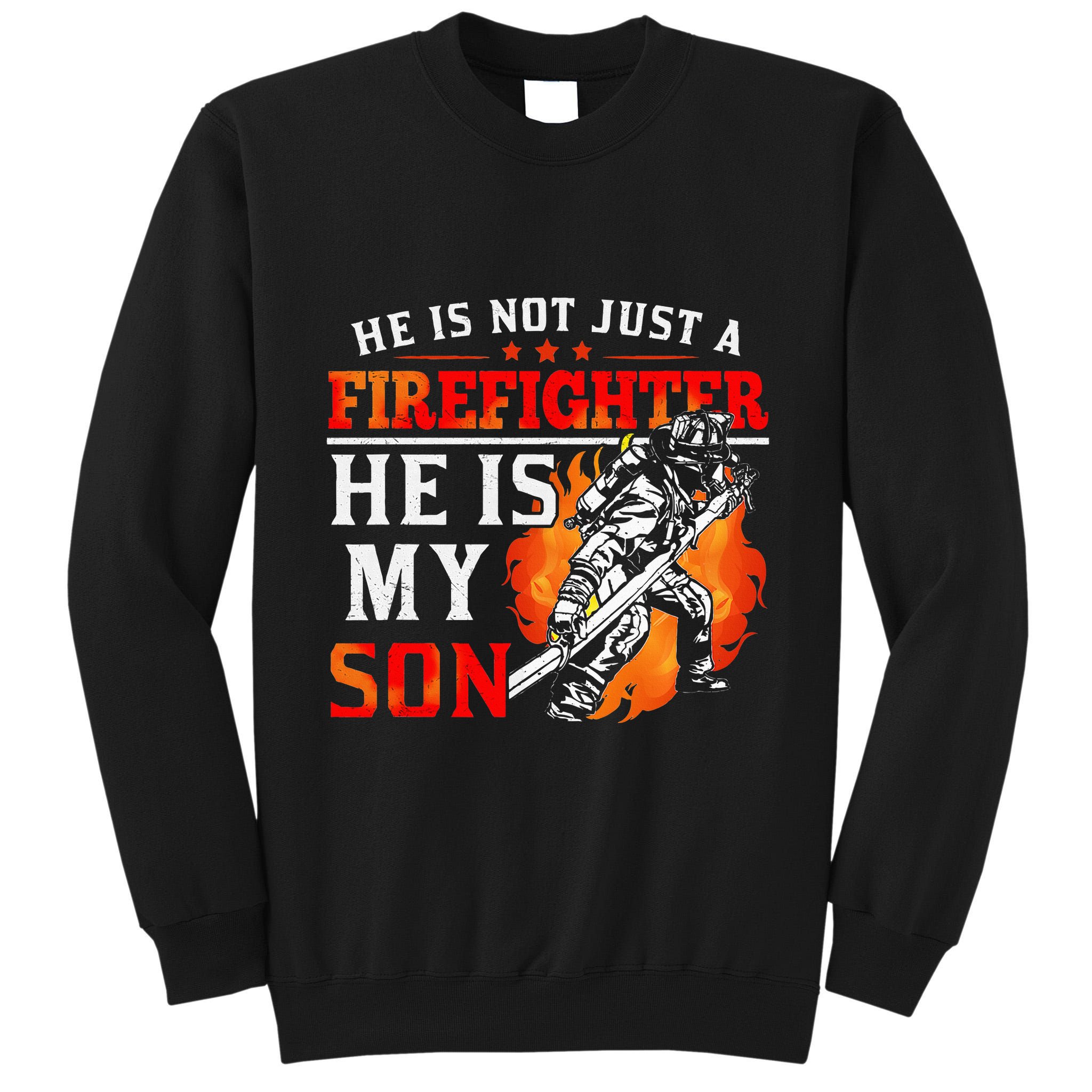 He Is Not Just A Firefighter He Is My Son FiremanS Mom Tall Sweatshirt