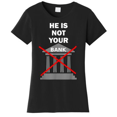 He Is Not Your Bank Women's T-Shirt