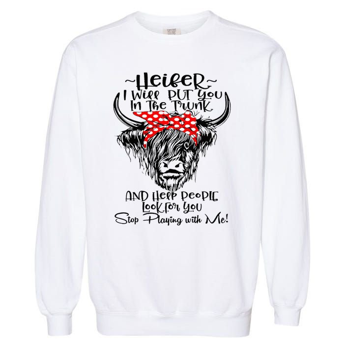 Heifer I'll Put You In The Trunk And Help People Look For Garment-Dyed Sweatshirt