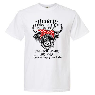 Heifer I'll Put You In The Trunk And Help People Look For Garment-Dyed Heavyweight T-Shirt