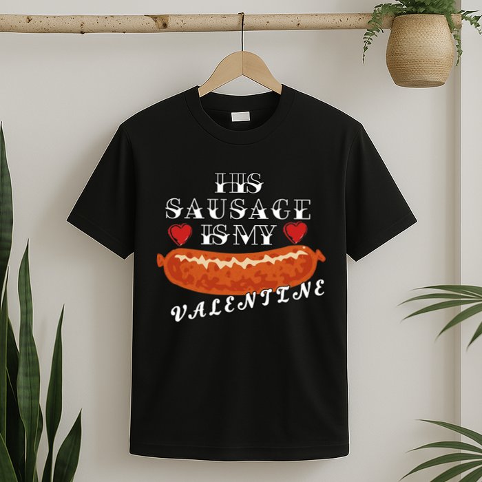 HIs Sausage Is My Valentine Dirty Offensive  T-Shirt