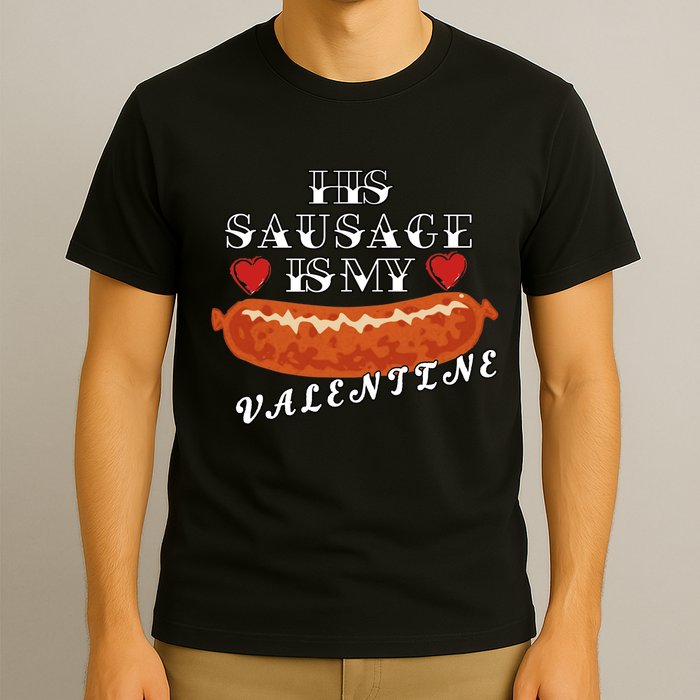 HIs Sausage Is My Valentine Dirty Offensive  T-Shirt
