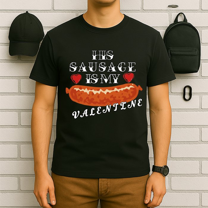 HIs Sausage Is My Valentine Dirty Offensive  T-Shirt