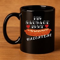 HIs Sausage Is My Valentine Dirty Offensive  11oz C Handle Ceramic Mug
