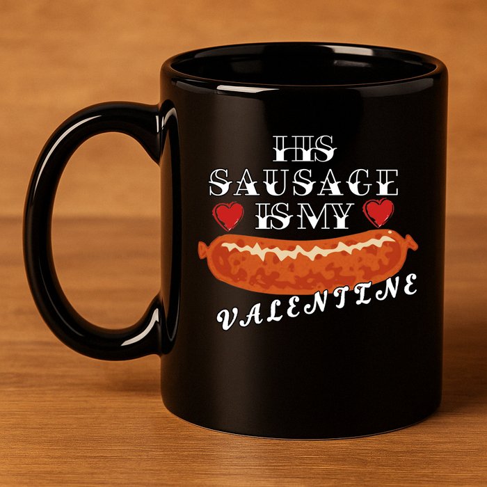 HIs Sausage Is My Valentine Dirty Offensive  11oz C Handle Ceramic Mug