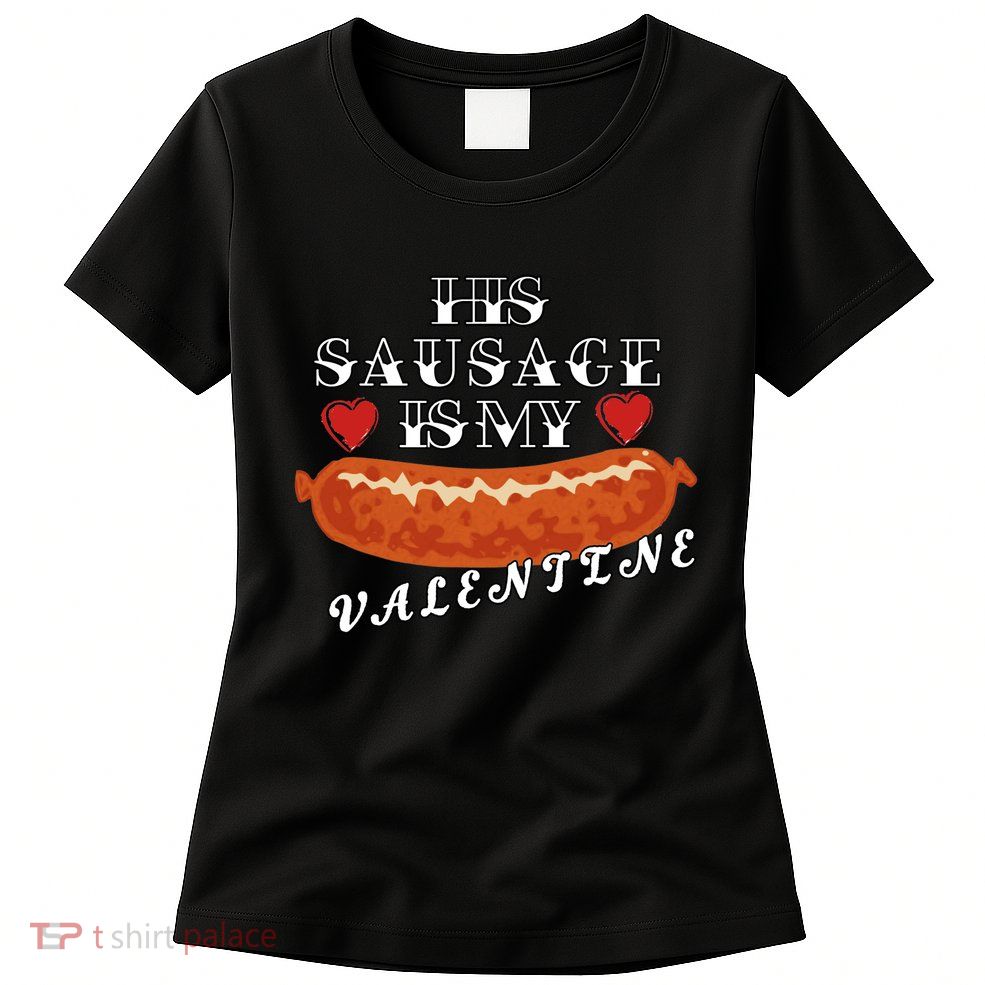 HIs Sausage Is My Valentine Dirty Offensive  Womens T-Shirt