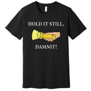 Hold It Still Damnit! Funny Design Premium T-Shirt