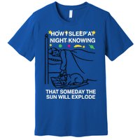 How I Sleep At Night Knowing Someday The Sun Will Explode Premium T-Shirt