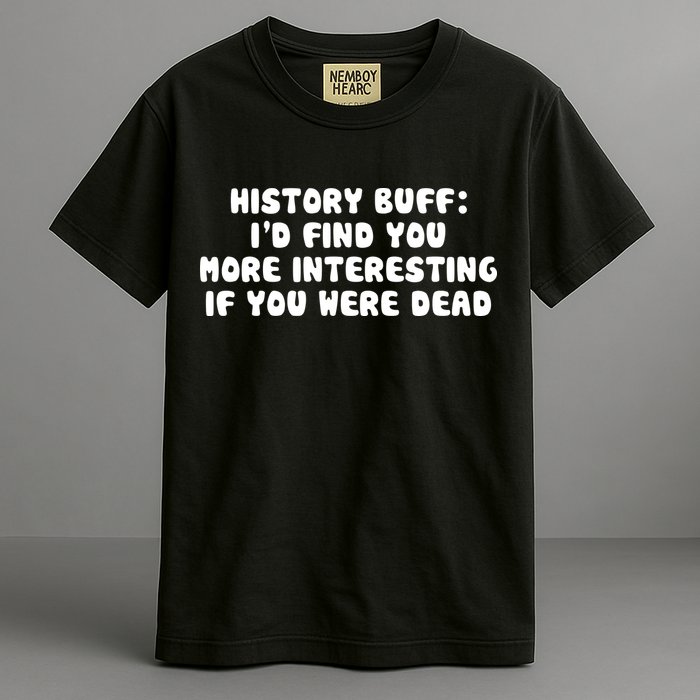 History Buff: I'd Find You More Interesting If You Are Dead Garment-Dyed Heavyweight T-Shirt