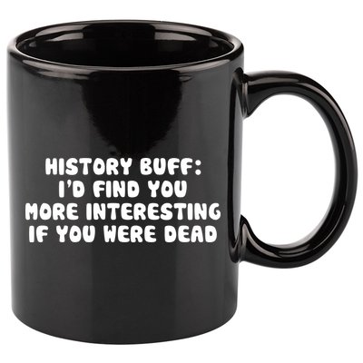 History Buff: I'd Find You More Interesting If You Are Dead 11oz C Handle Ceramic Mug