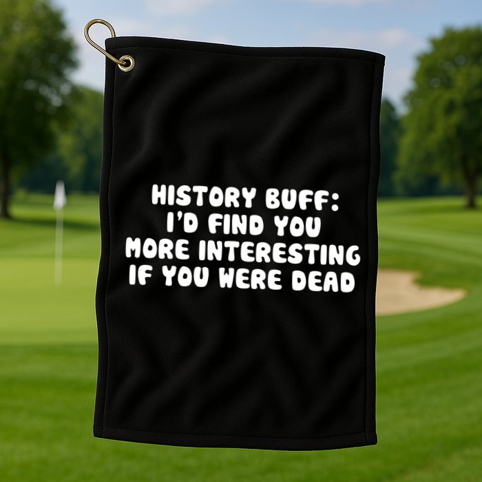 History Buff: I'd Find You More Interesting If You Are Dead Golf Towel