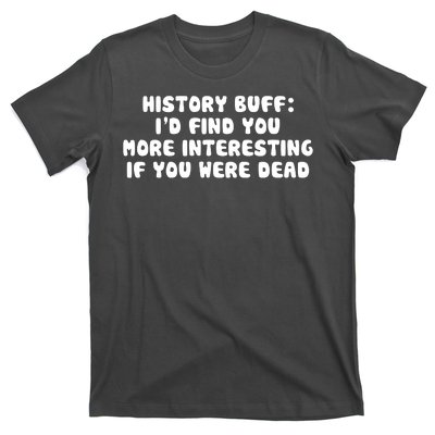 History Buff: I'd Find You More Interesting If You Are Dead T-Shirt