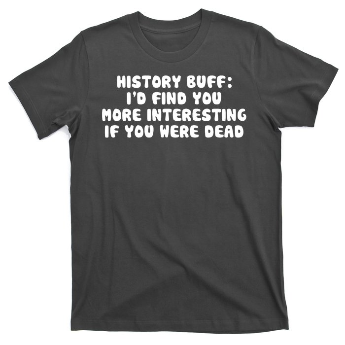 History Buff: I'd Find You More Interesting If You Are Dead T-Shirt